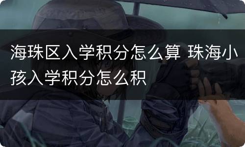 海珠区入学积分怎么算 珠海小孩入学积分怎么积