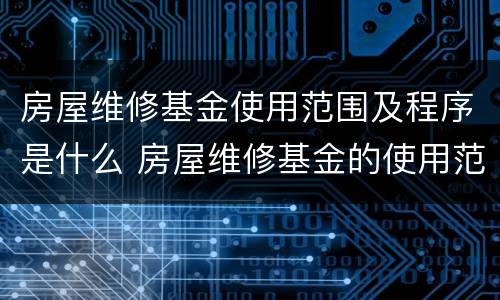 房屋维修基金使用范围及程序是什么 房屋维修基金的使用范围及程序