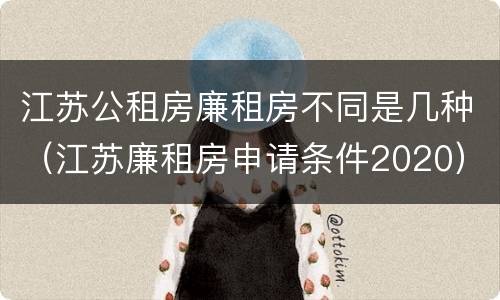 江苏公租房廉租房不同是几种（江苏廉租房申请条件2020）