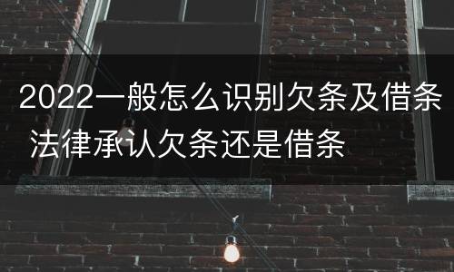 2022一般怎么识别欠条及借条 法律承认欠条还是借条