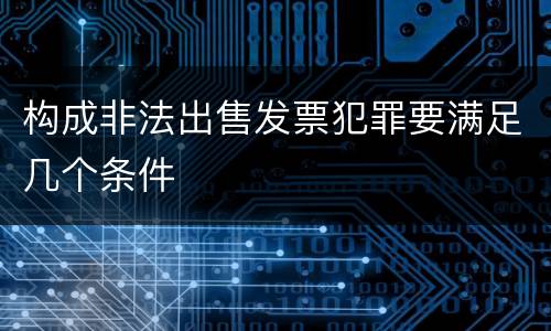 构成非法出售发票犯罪要满足几个条件