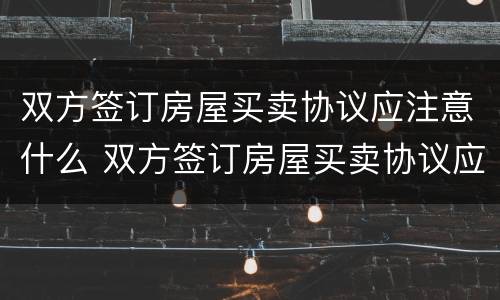 双方签订房屋买卖协议应注意什么 双方签订房屋买卖协议应注意什么事项