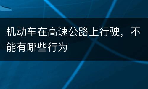 机动车在高速公路上行驶，不能有哪些行为