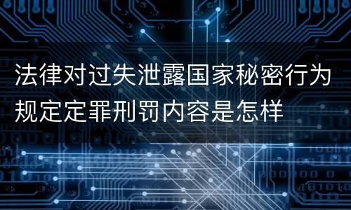 法律对过失泄露国家秘密行为规定定罪刑罚内容是怎样
