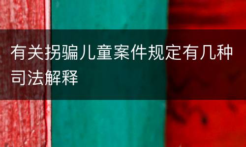 有关拐骗儿童案件规定有几种司法解释