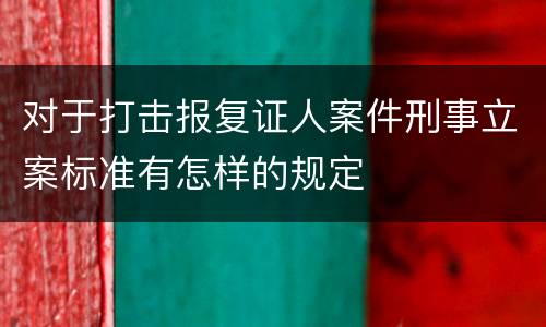 对于打击报复证人案件刑事立案标准有怎样的规定