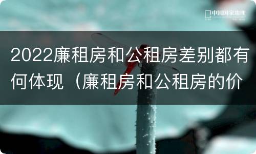 2022廉租房和公租房差别都有何体现（廉租房和公租房的价钱）