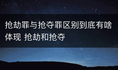 抢劫罪与抢夺罪区别到底有啥体现 抢劫和抢夺