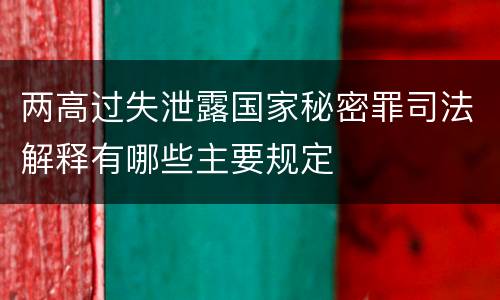 两高过失泄露国家秘密罪司法解释有哪些主要规定