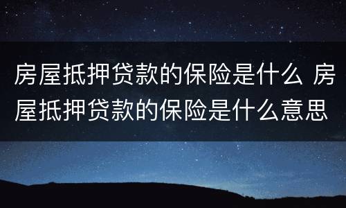 房屋抵押贷款的保险是什么 房屋抵押贷款的保险是什么意思