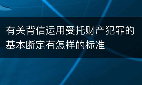 有关背信运用受托财产犯罪的基本断定有怎样的标准