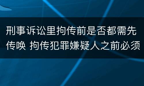刑事诉讼里拘传前是否都需先传唤 拘传犯罪嫌疑人之前必须先传唤