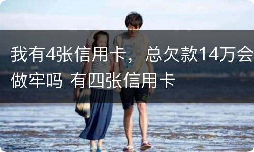 我有4张信用卡，总欠款14万会做牢吗 有四张信用卡