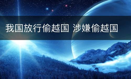 我国放行偷越国 涉嫌偷越国