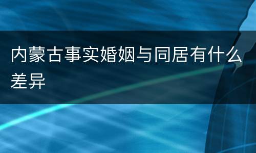 内蒙古事实婚姻与同居有什么差异