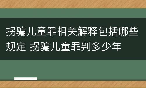 拐骗儿童罪相关解释包括哪些规定 拐骗儿童罪判多少年