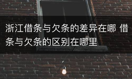 浙江借条与欠条的差异在哪 借条与欠条的区别在哪里