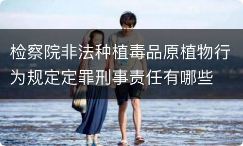 检察院非法种植毒品原植物行为规定定罪刑事责任有哪些