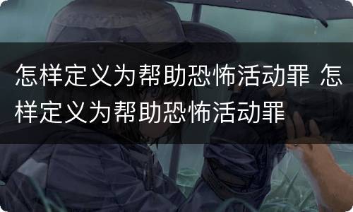 怎样定义为帮助恐怖活动罪 怎样定义为帮助恐怖活动罪