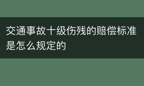交通事故十级伤残的赔偿标准是怎么规定的