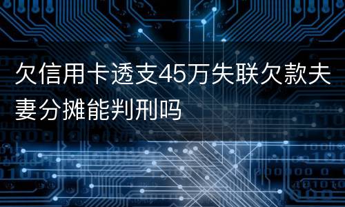 欠信用卡透支45万失联欠款夫妻分摊能判刑吗