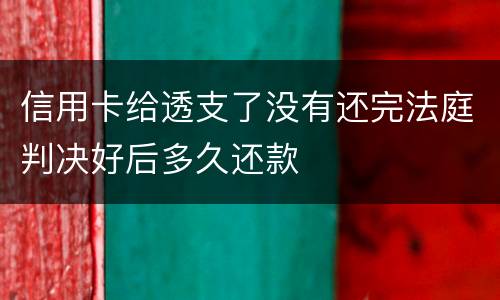 信用卡给透支了没有还完法庭判决好后多久还款
