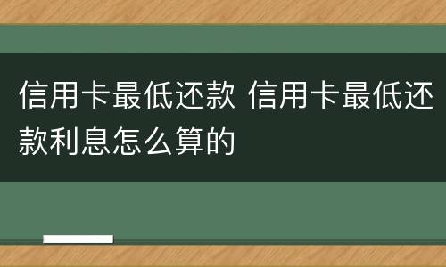 信用卡最低还款 信用卡最低还款利息怎么算的