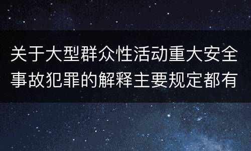 关于大型群众性活动重大安全事故犯罪的解释主要规定都有哪些