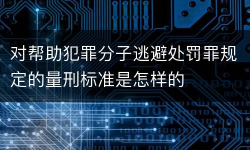 对帮助犯罪分子逃避处罚罪规定的量刑标准是怎样的