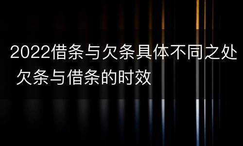 2022借条与欠条具体不同之处 欠条与借条的时效