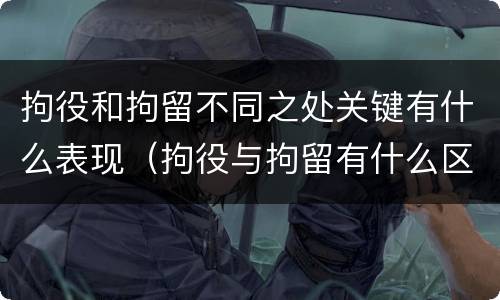 拘役和拘留不同之处关键有什么表现（拘役与拘留有什么区别）