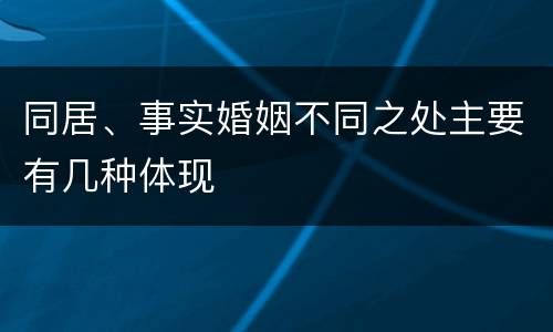 同居、事实婚姻不同之处主要有几种体现