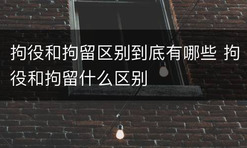 拘役和拘留区别到底有哪些 拘役和拘留什么区别