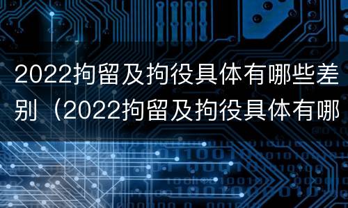 2022拘留及拘役具体有哪些差别（2022拘留及拘役具体有哪些差别呢）