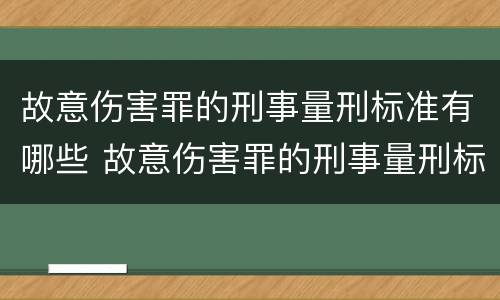 故意伤害罪的刑事量刑标准有哪些 故意伤害罪的刑事量刑标准有哪些呢