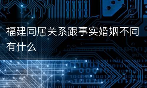 福建同居关系跟事实婚姻不同有什么