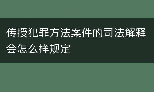 传授犯罪方法案件的司法解释会怎么样规定