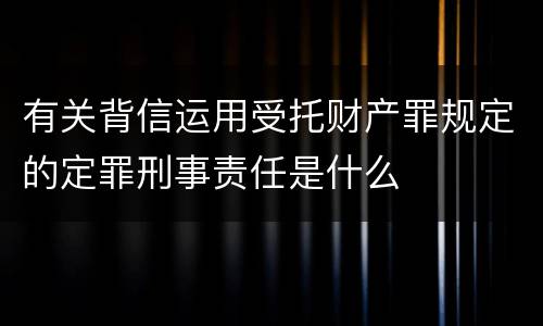 有关背信运用受托财产罪规定的定罪刑事责任是什么