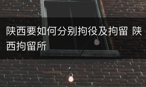 陕西要如何分别拘役及拘留 陕西拘留所