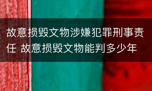 故意损毁文物涉嫌犯罪刑事责任 故意损毁文物能判多少年