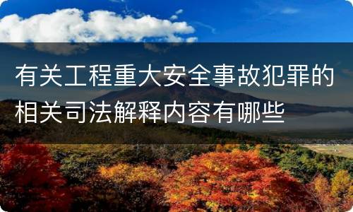 有关工程重大安全事故犯罪的相关司法解释内容有哪些