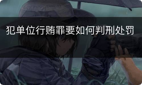 犯单位行贿罪要如何判刑处罚