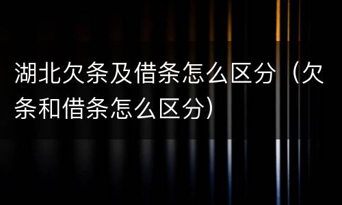 湖北欠条及借条怎么区分（欠条和借条怎么区分）
