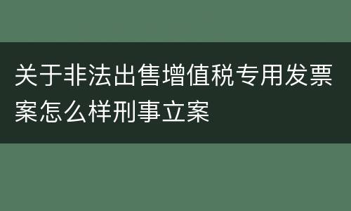 关于非法出售增值税专用发票案怎么样刑事立案