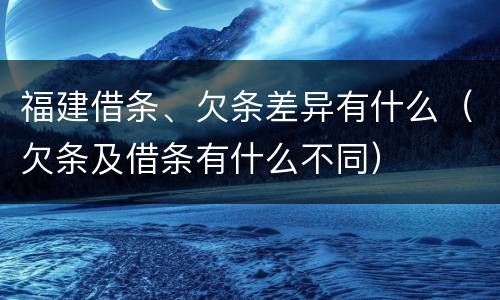福建借条、欠条差异有什么（欠条及借条有什么不同）