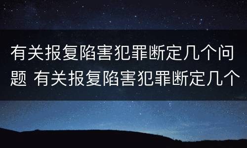 有关报复陷害犯罪断定几个问题 有关报复陷害犯罪断定几个问题的规定