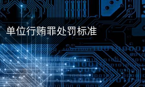 单位行贿罪处罚标准