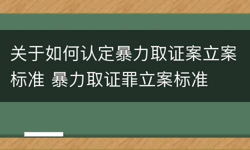 关于如何认定暴力取证案立案标准 暴力取证罪立案标准