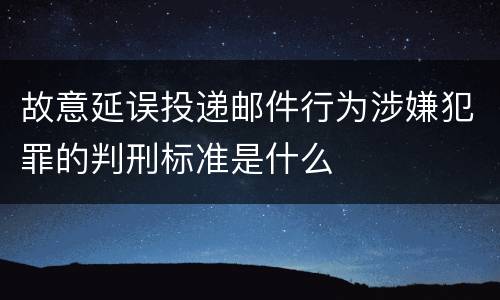 故意延误投递邮件行为涉嫌犯罪的判刑标准是什么