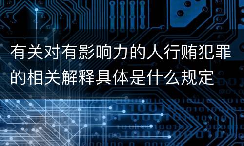 有关对有影响力的人行贿犯罪的相关解释具体是什么规定
